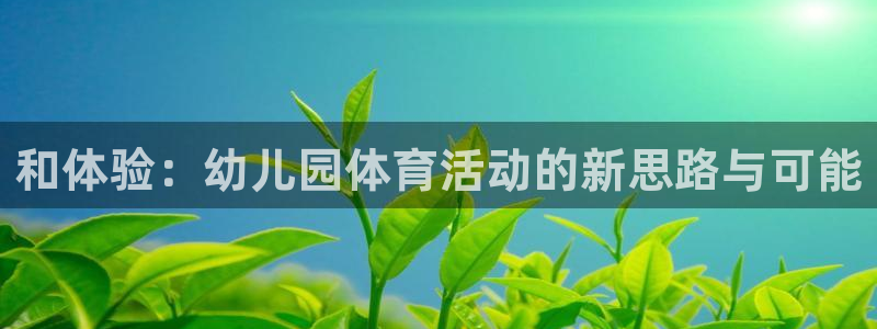 vsport体育官方平台体育：和体验：幼儿园体育活动的新思路
