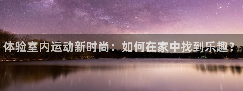vsport体育官网下载招商电话：体验室内运动新时尚：如何在